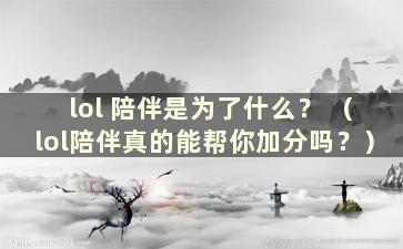 lol 陪伴是为了什么？ （lol陪伴真的能帮你加分吗？）